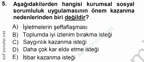 5. soru: Aşağıdakilerden hangisi kurumsal sosyal sorumluluk uygulamasının önem kazanma nedenlerinden biri değildir? A) İşletme…