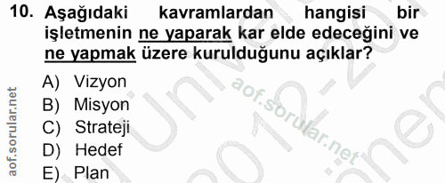 10. soru: Aşağıdaki kavramlardan hangisi bir işletmenin ne yaparak kar elde edeceğini ve ne yapmak üzere kurulduğunu açıklar? A…
