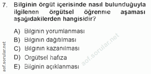 7. soru: Bilginin örgüt içerisinde nasıl bulunduğuyla ilgilenen örgütsel öğrenme aşaması aşağıdakılerden hangisıdır? A) Bilgin…
