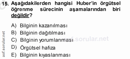 15. soru: Aşağıdakilerden hangisi Huber'in örgütsel öğrenme sürecinin aşamalarından değildir? A) Bilginin kazanılması B) Bilgin…