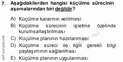 7. soru: Aşağıdakilerden hangisi küçülme sürecinin aşamalarından biri değildir? A) Küçülme kararının verilmesi B) Küçülme süre…