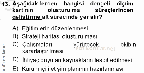 13. soru: Aşağıdakilerden hangisi dengeli ölçüm kartının oluşturulma süreçlerinden geliştirme alt sürecinde yer alır? A) Eğitim…
