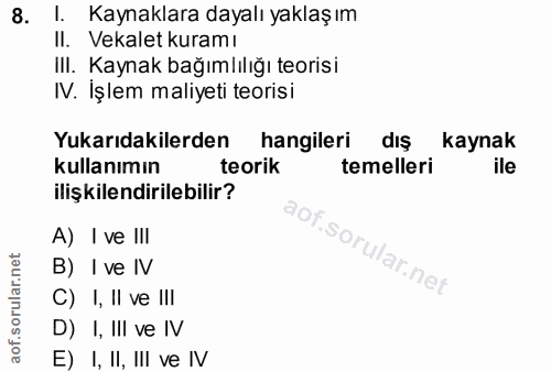 8. soru: I. Kaynaklara dayalı yaklaşım II. Vekalet kuramı III. Kaynak bağımlılığı teorisi IV. İşlem maliyeti teorisi Yukarıdak…