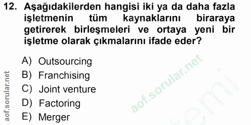 12. soru: Aşağıdakilerden hangisi iki ya da daha fazla işletmenin tüm kaynaklarını biraraya getirerek birleşmeleri ve ortaya ye…