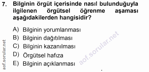 7. soru: Bilginin örgüt içerisinde nasıl bulunduğuyla ilgilenen örgütsel öğrenme aşaması aşağıdakilerden hangisidir? A) Bilgin…