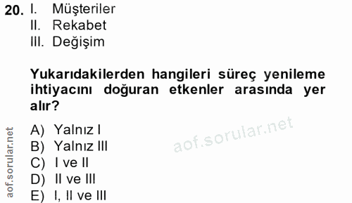 20. soru: 1. Müşteriler Il. Rekabet IlI. Değişim Yukarıdakilerden hangileri süreç yenileme ihtiyacını doğuran etkenler arasında…