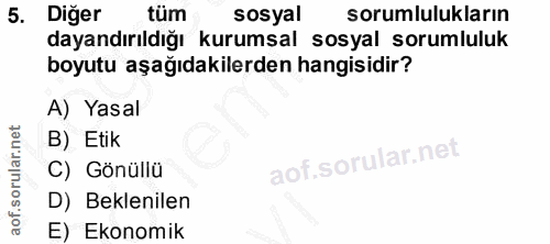 5. soru: Diğer tum sosyal sorumlulukların dayandırıldığı kurumsal sosyal sorumluluk boyutu aşağıdakilerden hangisidir? A) Yasa…