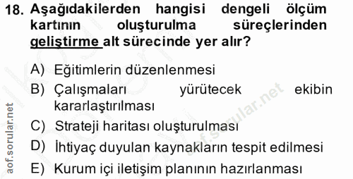 18. soru: Aşağıdakilerden hangisi dengeli ölçüm kartının oluşturulma süreçlerinden geliştirme alt sürecinde yer alır? A) Eğitim…
