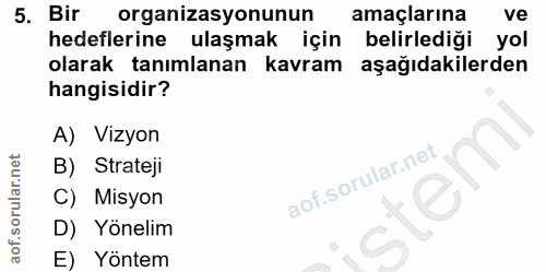5. soru: Bir organizasyonunun amaçlarına ve hedeflerine ulaşmak için belirlediği yol olarak tanımlanan kavram aşağıdakilerden…
