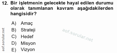 12. soru: Bir işletmenin gelecekte hayal edilen durumu olarak tanımlanan kavram aşağıdakilerden hangisidir? A) Amaç B) Strateji…