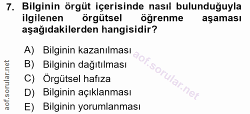 7. soru: Bilginin örgüt içerisinde nasıl bulunduğuyla ilgilenen örgütsel öğrenme aşaması aşağıdakilerden hangisidir? A) Bilgin…