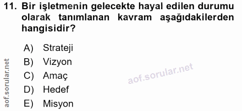 11. soru: Bir işletmenin gelecekte hayal edilen durumu olarak tanımlanan kavram aşağıdakilerden hangisidir? A) Strateji B) Vizy…
