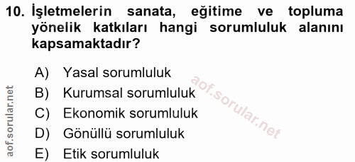 10. soru: İşletmelerin sanata, eğitime ve topluma yönelik katkıları hangi sorumluluk alanını kapsamaktadır? A) Yasal sorumluluk…