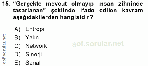 15. soru: "Gerçekte mevcut olmayıp insan zihninde tasarlanan" şeklinde ifade edilen kavram aşağıdakilerden hangisidir? A) Entro…