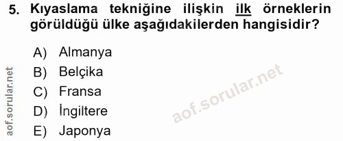 5. soru: Kıyaslama tekniğine ilişkin ilk örneklerin görüldüğü ülke aşağıdakilerden hangisidir? A) Almanya B) Belçika C) Fransa…