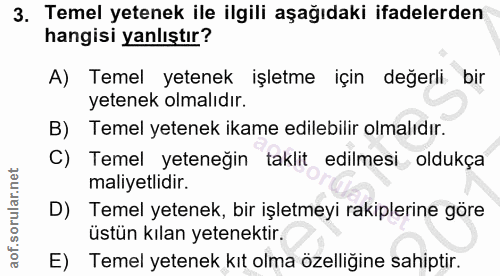 3. soru: Temel yetenek ile ilgili aşağıdaki ifadelerden hangisi yanlıştır? A) Temel yetenek işletme için değerli bir yetenek o…