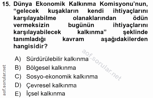 15. soru: Dünya Ekonomik Kalkınma Komisyonu'nun, "gelecek kuşakların kendi ihtiyaçlarını karşılayabilme olanaklarından ödün ver…