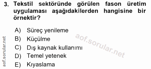 3. soru: Tekstil sektöründe görülen fason üretim uygulaması aşağıdakilerden hangisine bir örnektir? A) Süreç yenileme B) Küçül…