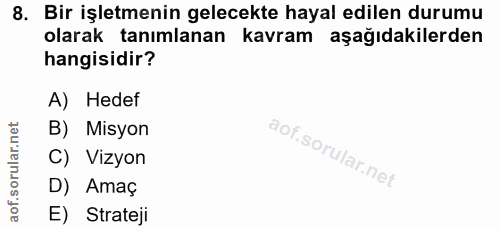 8. soru: Bir işletmenin gelecekte hayal edilen durumu olarak tanımlanan kavram aşağıdakilerden hangisidir? A) Hedef B) Misyon…
