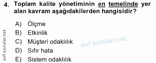 4. soru: Toplam kalite yönetiminin en temelinde yer alan kavram aşağıdakilerden hangisidir? A) Olçme B) Etkinlik C) Müşteri od…