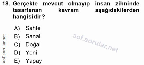 18. soru: Gerçekte mevcut olmayıp insan zihninde tasarlanan kavram aşağıdakilerden hangisidir? A) Sahte B) Sanal aof.sorular.n…