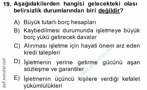 19. soru: Aşağıdakilerden hangisi gelecekteki olası belirsizlik durumlarından biri değildir? A) Büyük tutarlı borç hesapları B)…