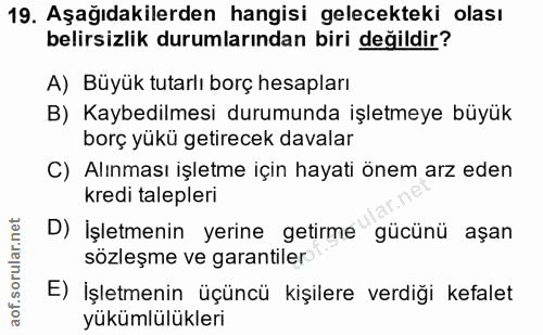 19. soru: Aşağıdakilerden hangisi gelecekteki olası belirsizlik durumlarından biri değildir? A) Büyük tutarlı borç hesapları B)…