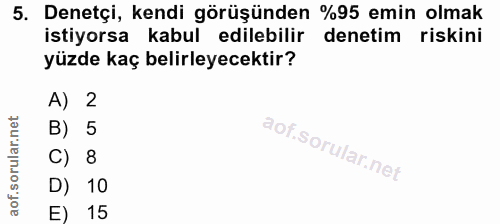 5. soru: Denetçi, kendi görüşünden %95 emin olmak istiyorsa kabul edilebilir denetim riskini yüzde kaç belirleyecektir? A) 2 B…