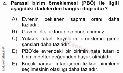 4. soru: Parasal birim örneklemesi (PBÖ) ile ilgili aşağıdaki ifadelerden hangisi doğrudur? A) Evrenin| beklenen sapma oranı d…