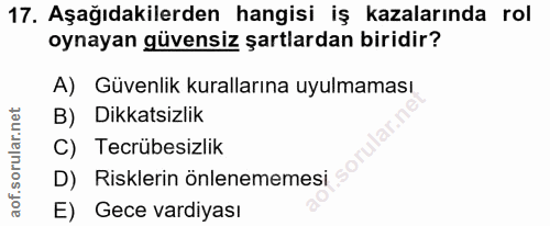 17. soru: Aşağıdakilerden hangisi iş kazalarında rol oynayan güvensiz şartlardan biridir? A) Güvenlik kurallarına uyulmaması B)…