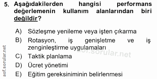 5. soru: Aşağıdakilerden hangisi performans değerlemenin kullanım alanlarından biri değildir? A) Sözleşme yenileme veya işten…