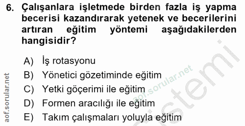 6. soru: Çalışanlara işletmede birden fazla iş yapma becerisi kazandırarak yetenek ve becerilerini artıran eğitim yöntemi aşağ…