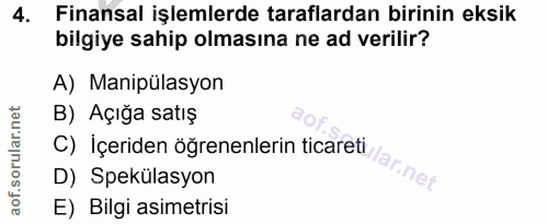 4. soru: Finansal işlemlerde taraflardan birinin eksik bilgiye sahip olmasına ne ad verilir? A) Manipülasyon B) Açığa satış C)…