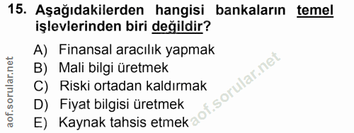 15. soru: Aşağıdakilerden hangisi bankaların temel işlevlerinden biri değildir? A) Finansal aracılık yapmak B) Mali bilgi üretm…
