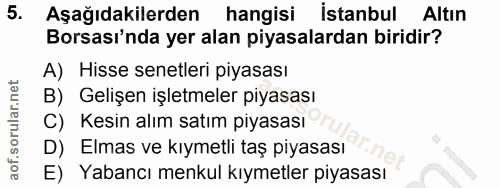 5. soru: Aşağıdakilerden hangisi istanbul Altın Borsası'nda yer alan piyasalardan biridir? A) Hisse senetleri piyasası B) Geli…
