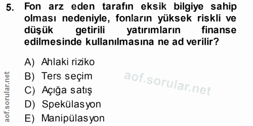 5. soru: Fon arz eden tarafin eksik bilgiye sahip olması nedeniyle, fonların yüksek riskli ve düşük getirili yatırımların fina…
