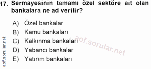 17. soru: Sermayesinin tamamı özel sektöre ait olan bankalara ne ad verilir? A) Özel bankalar C) Kalkınma bankalan Of B) Kamu b…