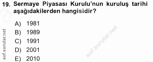 19. soru: Sermaye Piyasası Kurulu'nun kuruluş tarihi aşağıdakilerden hangisidir? A) 1981 B) 1989 C) 1991 D) 2001 E) 2010