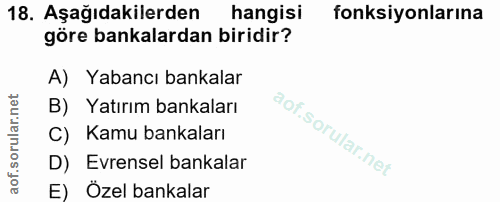 18. soru: Aşağıdakilerden hangisi fonksiyonlarına göre bankalardan biridir? A) Yabancı bankalar B) Yatırım bankaları C) Kamu ba…