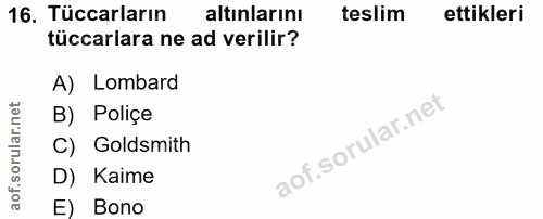 16. soru: Tüccarların altınlarını teslim ettikleri tüccarlara ne ad verilir? A) Lombard B) Poliçe C) Goldsmith D) Kaime E) Bono