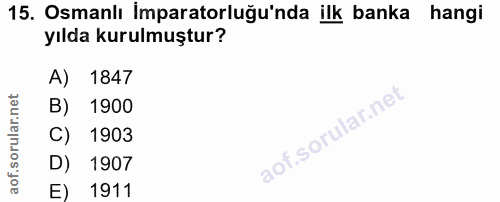 15. soru: Osmanlı İmparatorluğu'nda ilk banka hangi yılda kurulmuştur? A) 1847 B) 1900 C) 1903 D) 1907 E) 1911