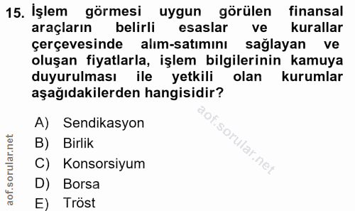 15. soru: İşlem görmesi uygun görülen finansal araçların belirli esaslar ve kurallar çerçevesinde alım-satımını sağlayan ve olu…