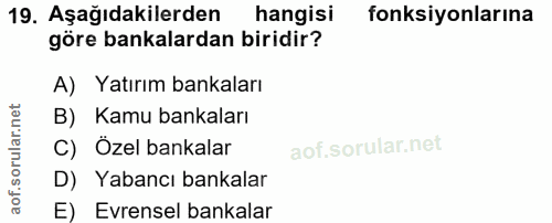 19. soru: Aşağıdakilerden hangisi fonksiyonlarına göre bankalardan biridir? A) Yatırım bankaları B) Kamu bankaları C) Özel bank…