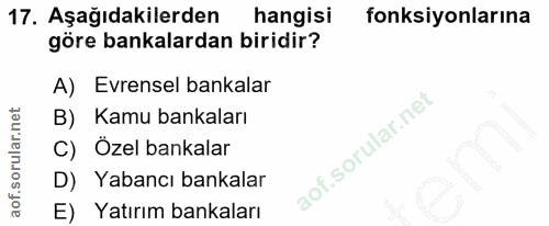 17. soru: Aşağıdakilerden hangisi fonksiyonlarına göre bankalardan biridir? A) Evrensel bankalar B) Kamu bankaları C) Özel bank…