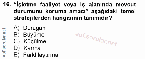 16. soru: "İşletme faaliyet veya iş alanında mevcut durumunu koruma amacı" aşağıdaki temel stratejilerden hangisinin tanımıdır?…