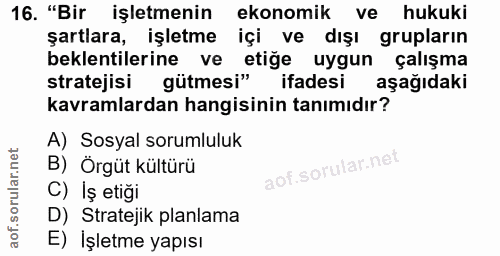 16. soru: "Bir işletmenin ekonomik ve hukuki şartlara, işletme içi ve dışı grupların beklentilerine ve etiğe uygun çalışma stra…