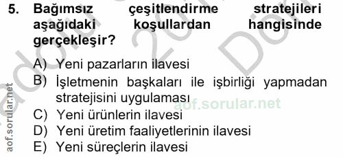 5. soru: Bağımsız çeşitlendirme stratejileri aşağıdaki koşullardan hangisinde gerçekleşir? A) Yeni pazarların ilavesi B) İşlet…