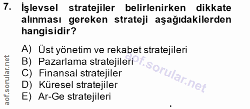 7. soru: İşlevsel stratejiler belirlenirken dikkate alınması gereken strateji aşağıdakilerden hangisidir? A) Üst yönetim ve re…