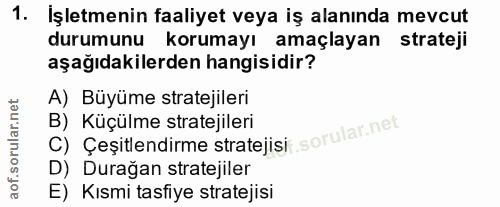 1. soru: İşletmenin faaliyet veya iş alanında mevcut durumunu korumayı amaçlayan strateji aşağıdakilerden hangisidir? A) Büyüm…