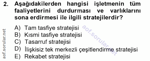 2. soru: Aşağıdakilerden hangisi işletmenin tüm faaliyetlerini durdurması ve varlıklarını sona erdirmesi ile ilgili stratejile…